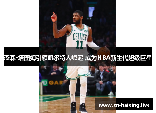 杰森·塔图姆引领凯尔特人崛起 成为NBA新生代超级巨星